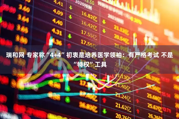 瑞和网 专家称“4+4”初衷是培养医学领袖：有严格考试 不是“特权”工具