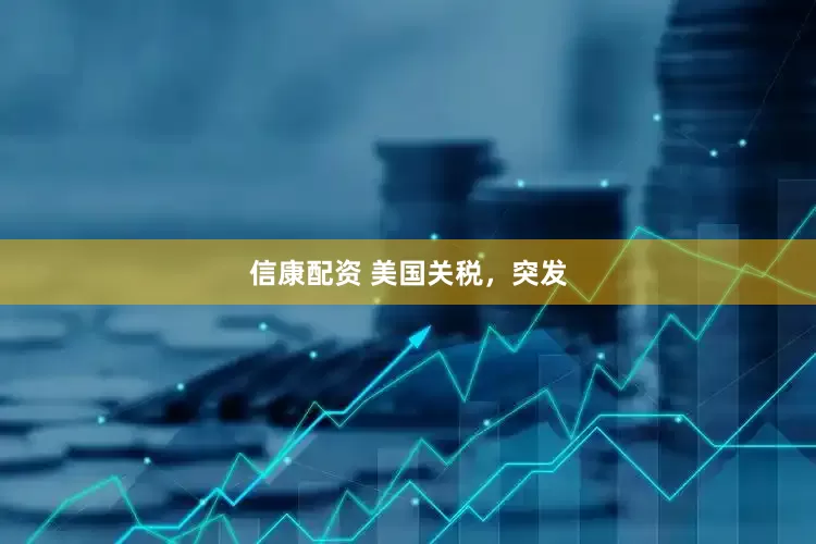 信康配资 美国关税，突发