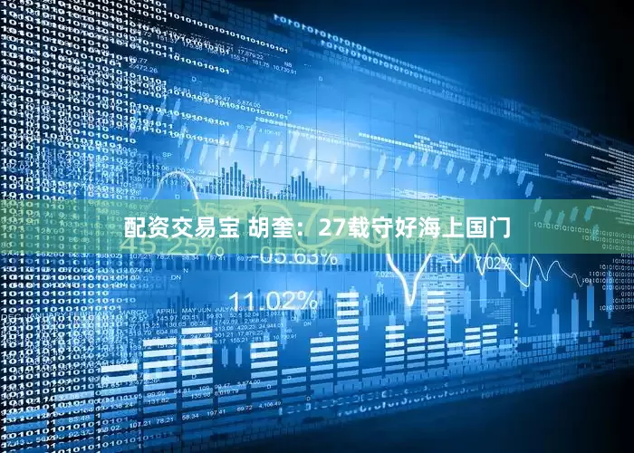 配资交易宝 胡奎：27载守好海上国门