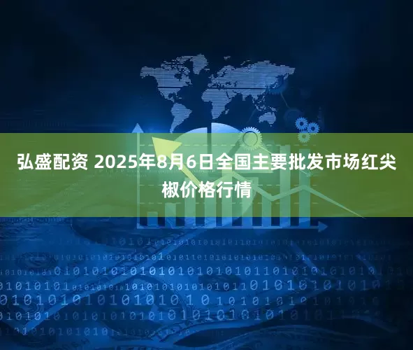弘盛配资 2025年8月6日全国主要批发市场红尖椒价格行情