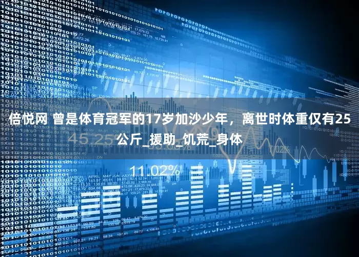 倍悦网 曾是体育冠军的17岁加沙少年，离世时体重仅有25公斤_援助_饥荒_身体