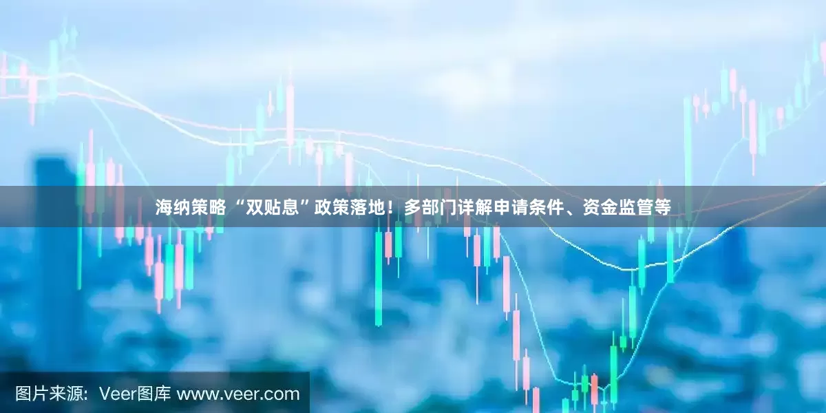 海纳策略 “双贴息”政策落地！多部门详解申请条件、资金监管等