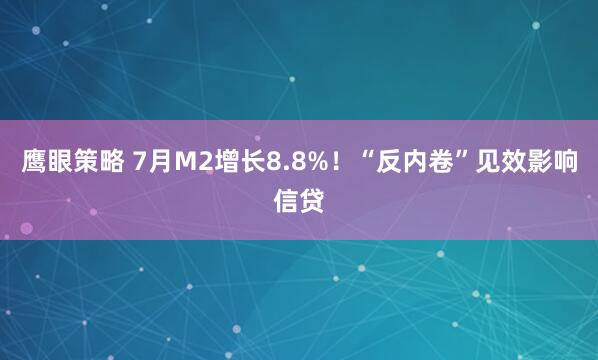 鹰眼策略 7月M2增长8.8%！“反内卷”见效影响信贷