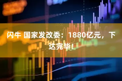 闪牛 国家发改委：1880亿元，下达完毕！