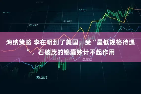 海纳策略 李在明到了美国，受“最低规格待遇”，石破茂的锦囊妙计不起作用