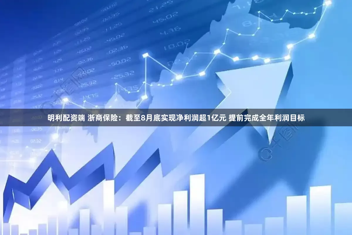 明利配资端 浙商保险：截至8月底实现净利润超1亿元 提前完成全年利润目标