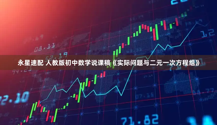 永星速配 人教版初中数学说课稿《实际问题与二元一次方程组》